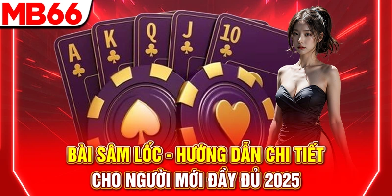 Bài Sâm Lốc - Hướng Dẫn Chi Tiết Cho Người Mới Đầy Đủ 2025 7 Bài Sâm Lốc - Hướng Dẫn Chi Tiết Cho Người Mới Đầy Đủ 2025