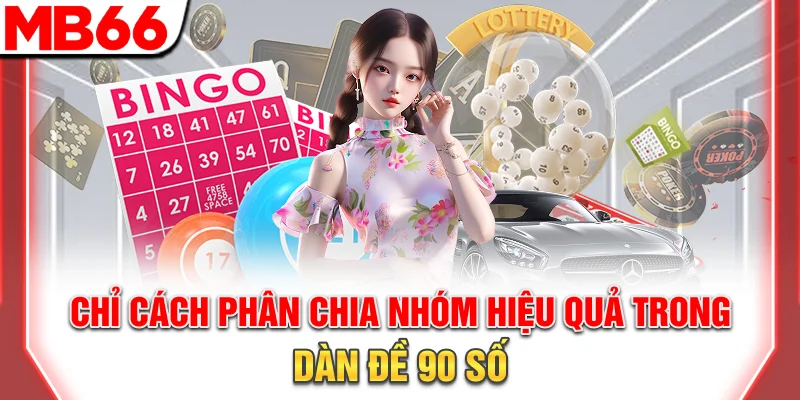Dàn Đề 90 Số Toàn Diện - Xây Dựng Bộ Cược Bền Vững 2025 7 Chỉ cách phân chia nhóm hiệu quả trong dàn đề 90 số
