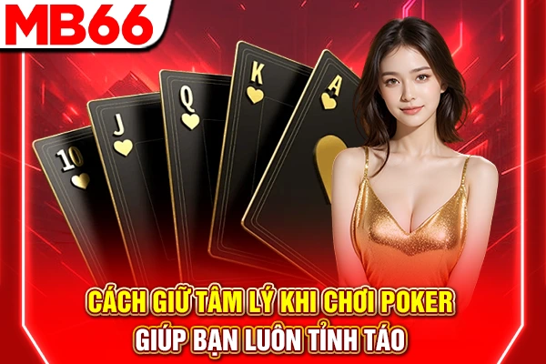 Cách Giữ Tâm Lý Khi Chơi Poker Giúp Bạn Luôn Tỉnh Táo 4 Cách Giữ Tâm Lý Khi Chơi Poker Giúp Bạn Luôn Tỉnh Táo