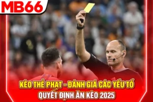 Kèo Thẻ Phạt - Đánh Giá Các Yếu Tố Quyết Định Ăn Kèo 2025